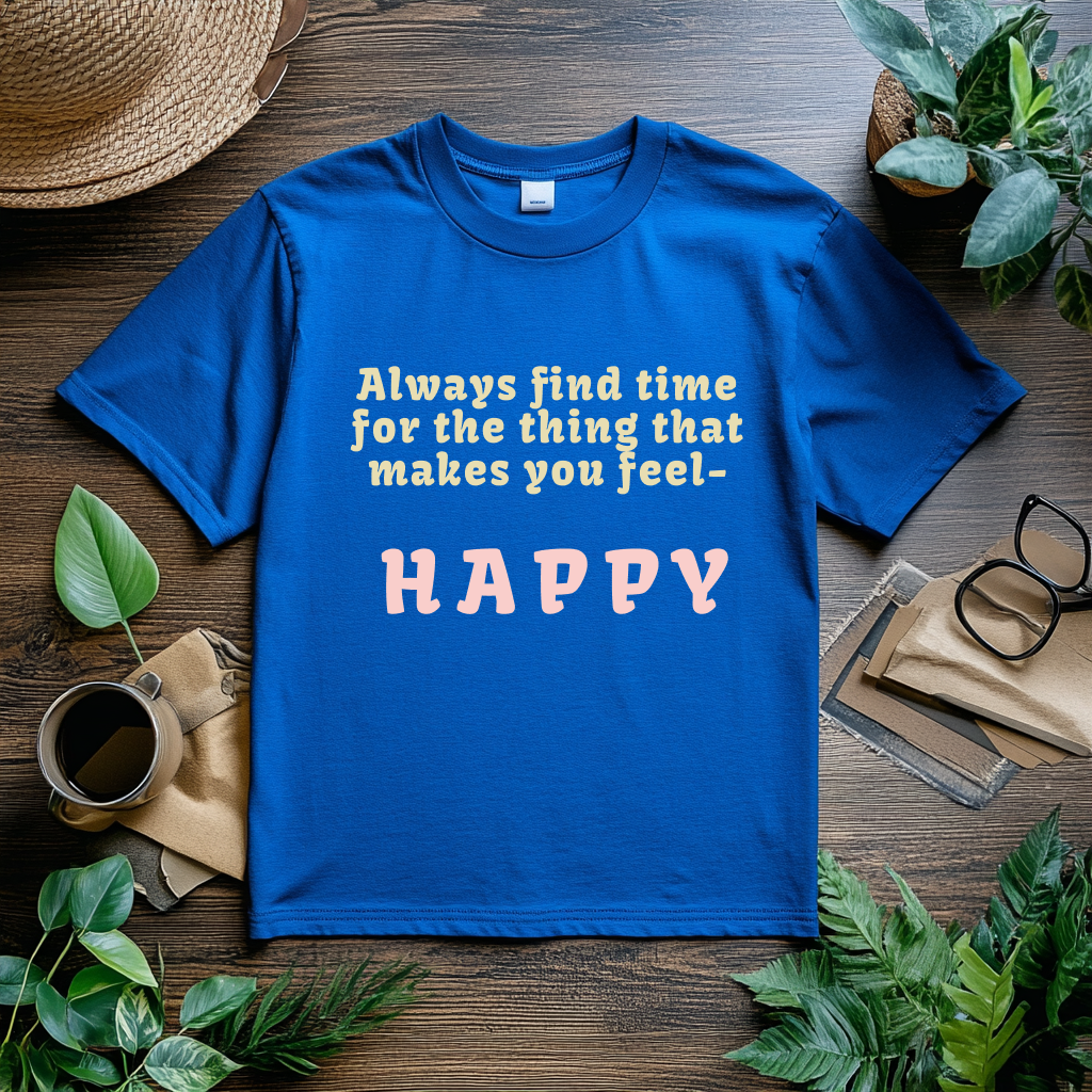 Always Find Time for Happiness- Inspirational Quote T-Shirt